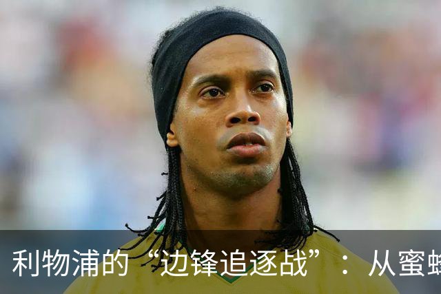 利物浦的“边锋追逐战”：从蜜蜂到天津麻花的转折