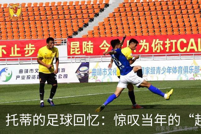 托蒂的足球回忆：惊叹当年的“超级炮弹