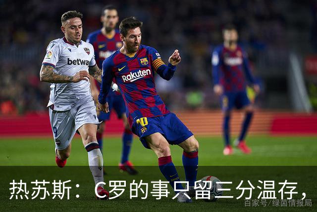热苏斯：C罗的事只留三分温存，专注赢球才是王道