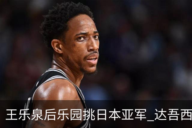 王乐泉后乐园挑日本亚军 达吾西利特渴望连胜