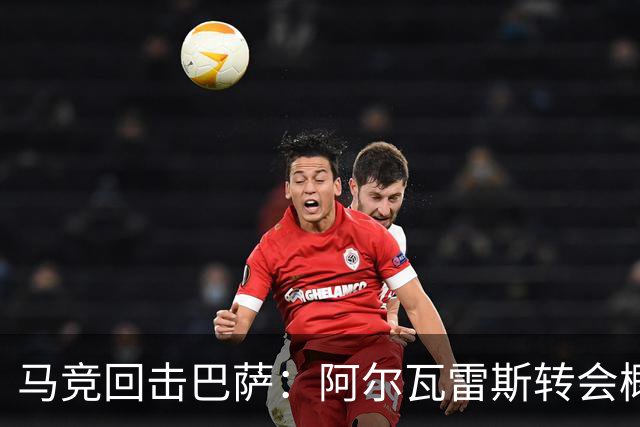马竞回击巴萨：阿尔瓦雷斯转会概率0%，非钱事是尊严