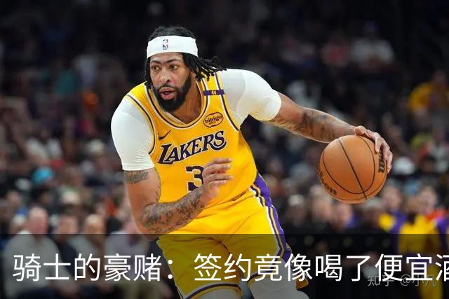 骑士的豪赌：签约竟像喝了便宜酒